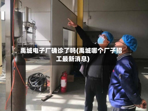 禹城电子厂确诊了吗(禹城哪个厂子招工最新消息)-第2张图片