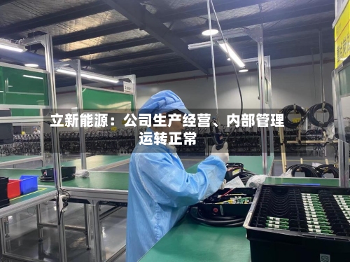 立新能源：公司生产经营、内部管理运转正常-第1张图片