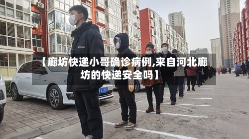 【廊坊快递小哥确诊病例,来自河北廊坊的快递安全吗】-第2张图片