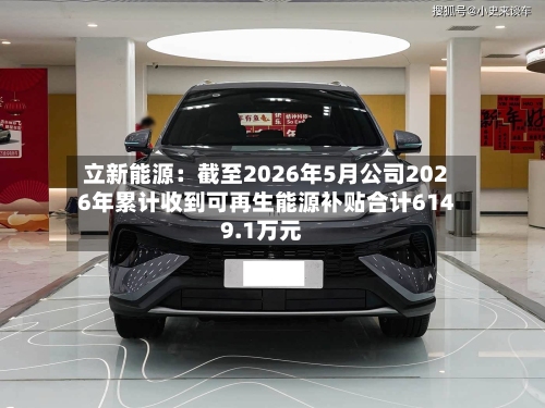 立新能源：截至2026年5月公司2026年累计收到可再生能源补贴合计6149.1万元-第3张图片
