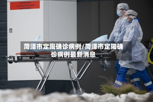菏泽市定陶确诊病例/菏泽市定陶确诊病例最新消息-第3张图片