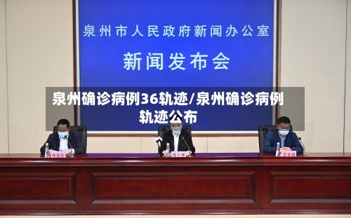 泉州确诊病例36轨迹/泉州确诊病例轨迹公布