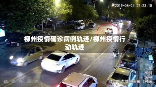 柳州疫情确诊病例轨迹/柳州疫情行动轨迹