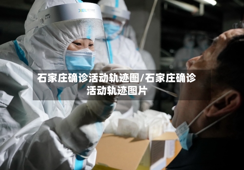 石家庄确诊活动轨迹图/石家庄确诊活动轨迹图片-第2张图片