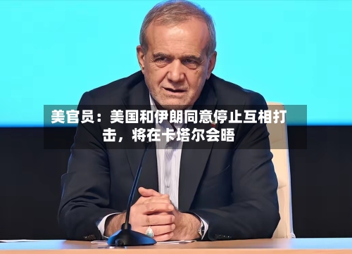 美官员：美国和伊朗同意停止互相打击，将在卡塔尔会晤-第3张图片
