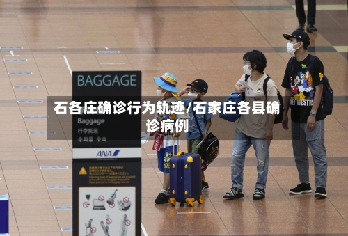 石各庄确诊行为轨迹/石家庄各县确诊病例-第3张图片
