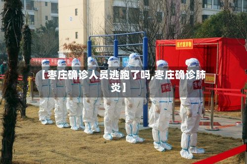 【枣庄确诊人员逃跑了吗,枣庄确诊肺炎】