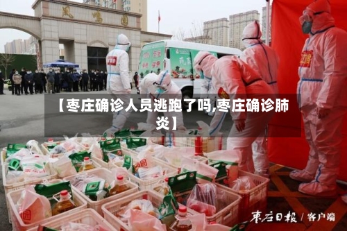 【枣庄确诊人员逃跑了吗,枣庄确诊肺炎】-第2张图片