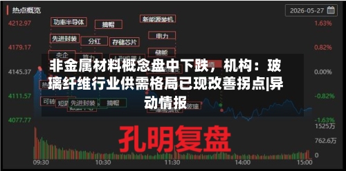 非金属材料概念盘中下跌，机构：玻璃纤维行业供需格局已现改善拐点|异动情报
