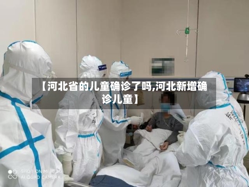 【河北省的儿童确诊了吗,河北新增确诊儿童】-第3张图片