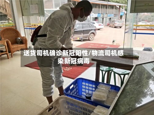 送货司机确诊新冠阳性/物流司机感染新冠病毒