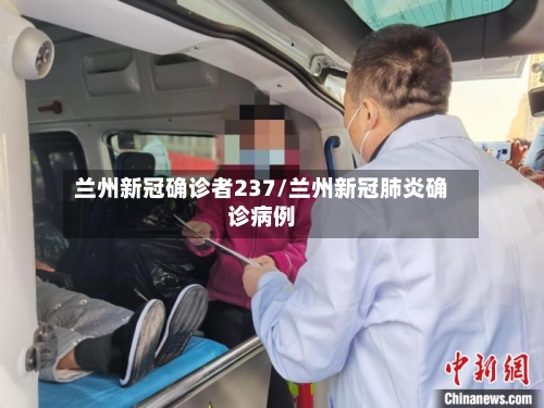 兰州新冠确诊者237/兰州新冠肺炎确诊病例-第2张图片