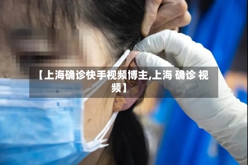 【上海确诊快手视频博主,上海 确诊 视频】
