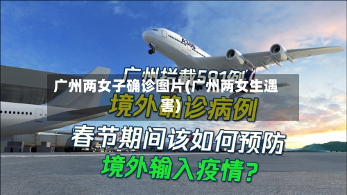 广州两女子确诊图片(广州两女生遇害)-第2张图片