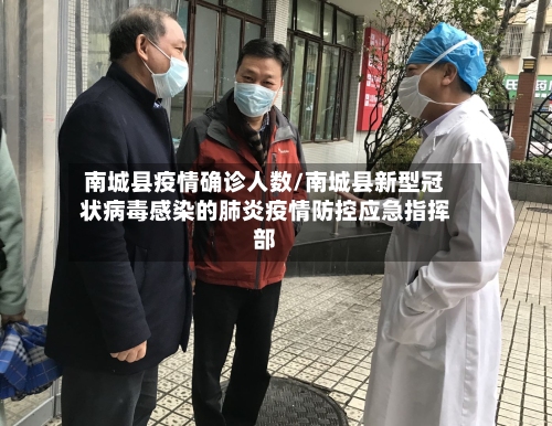南城县疫情确诊人数/南城县新型冠状病毒感染的肺炎疫情防控应急指挥部