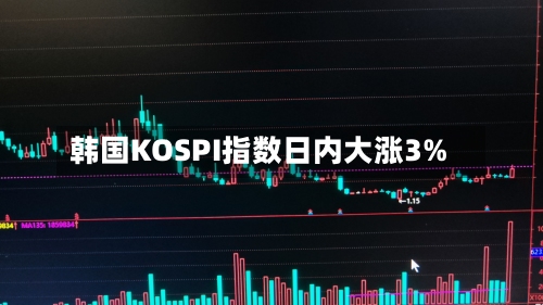 韩国KOSPI指数日内大涨3%