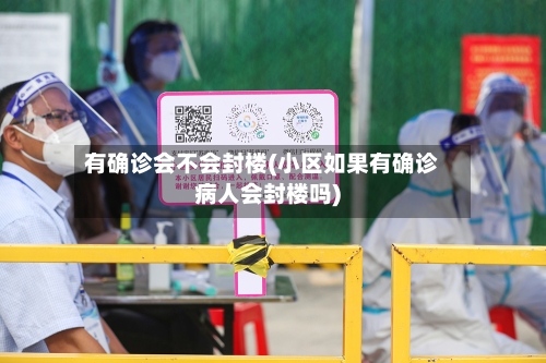 有确诊会不会封楼(小区如果有确诊病人会封楼吗)-第3张图片