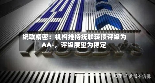 统联精密：机构维持统联转债评级为AA-，评级展望为稳定-第3张图片