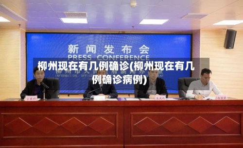 柳州现在有几例确诊(柳州现在有几例确诊病例)