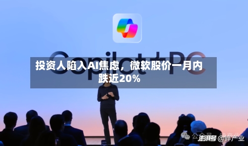 投资人陷入AI焦虑，微软股价一月内跌近20%