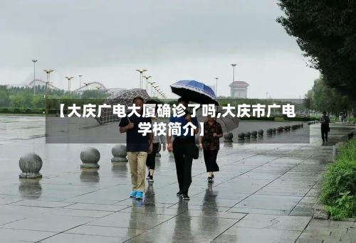 【大庆广电大厦确诊了吗,大庆市广电学校简介】