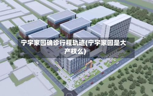 宁宇家园确诊行程轨迹(宁宇家园是大产权么)