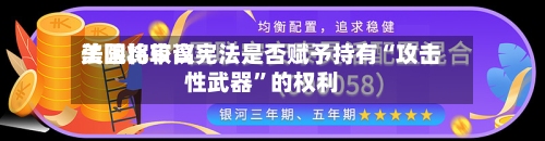 美国比较高法院将审议宪法是否赋予持有“攻击性武器”的权利