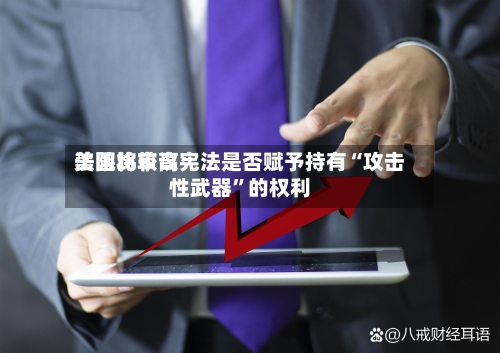 美国比较高法院将审议宪法是否赋予持有“攻击性武器”的权利-第2张图片
