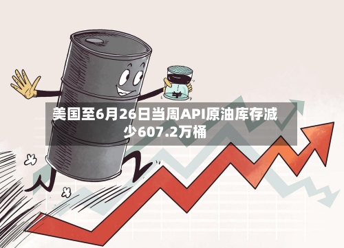 美国至6月26日当周API原油库存减少607.2万桶-第2张图片