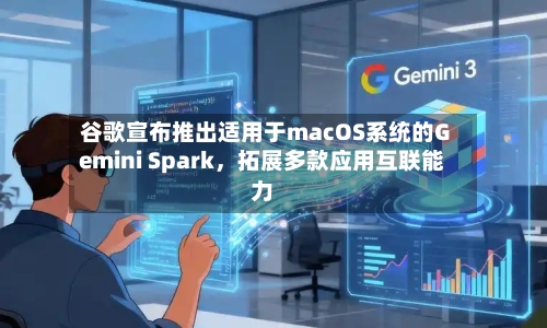 谷歌宣布推出适用于macOS系统的Gemini Spark	，拓展多款应用互联能力-第3张图片