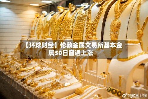 【环球财经】伦敦金属交易所基本金属30日普遍上涨