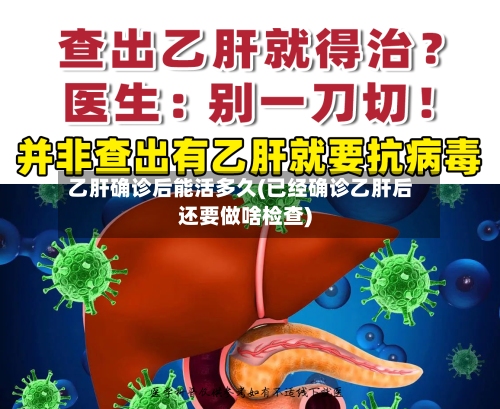 乙肝确诊后能活多久(已经确诊乙肝后还要做啥检查)