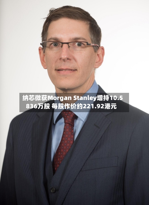 纳芯微获Morgan Stanley增持10.5836万股 每股作价约221.92港元-第1张图片
