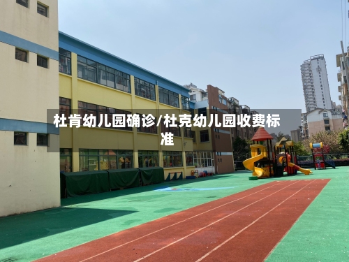 杜肯幼儿园确诊/杜克幼儿园收费标准-第2张图片