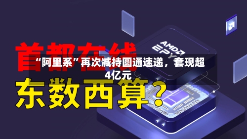 “阿里系”再次减持圆通速递	，套现超4亿元-第3张图片
