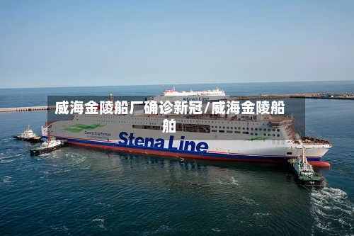 威海金陵船厂确诊新冠/威海金陵船舶
