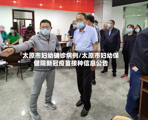 太原市妇幼确诊病例/太原市妇幼保健院新冠疫苗接种信息公告-第2张图片