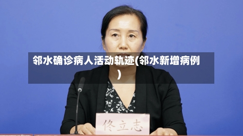 邻水确诊病人活动轨迹(邻水新增病例)