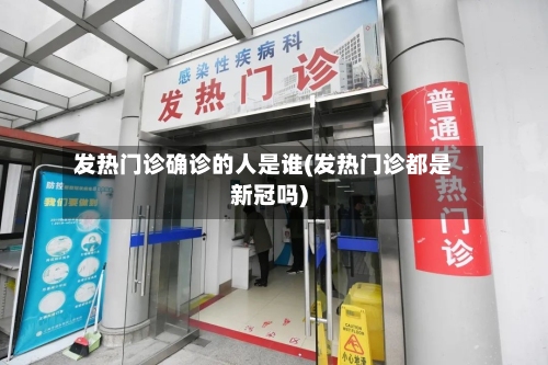 发热门诊确诊的人是谁(发热门诊都是新冠吗)