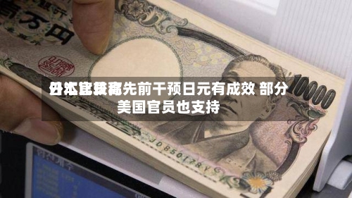 日本比较高外汇官员称先前干预日元有成效 部分美国官员也支持