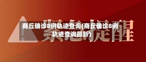 商丘确诊8例轨迹查询(商丘确诊8例轨迹查询最新)