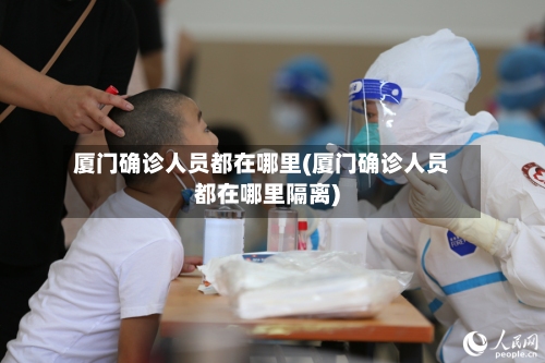 厦门确诊人员都在哪里(厦门确诊人员都在哪里隔离)