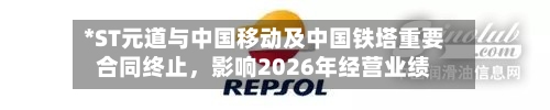 *ST元道与中国移动及中国铁塔重要合同终止，影响2026年经营业绩-第2张图片