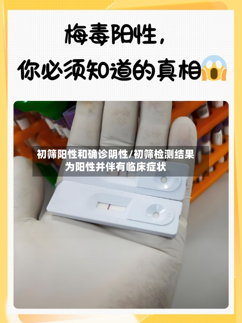 初筛阳性和确诊阴性/初筛检测结果为阳性并伴有临床症状
