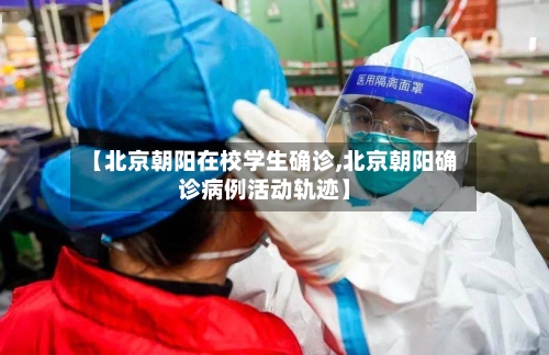 【北京朝阳在校学生确诊,北京朝阳确诊病例活动轨迹】