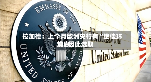 拉加德：上个月欧洲央行有“绝佳环境”因此选取加息