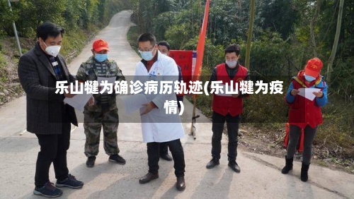 乐山犍为确诊病历轨迹(乐山犍为疫情)