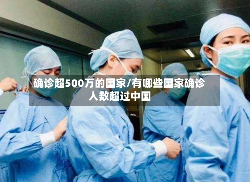 确诊超500万的国家/有哪些国家确诊人数超过中国