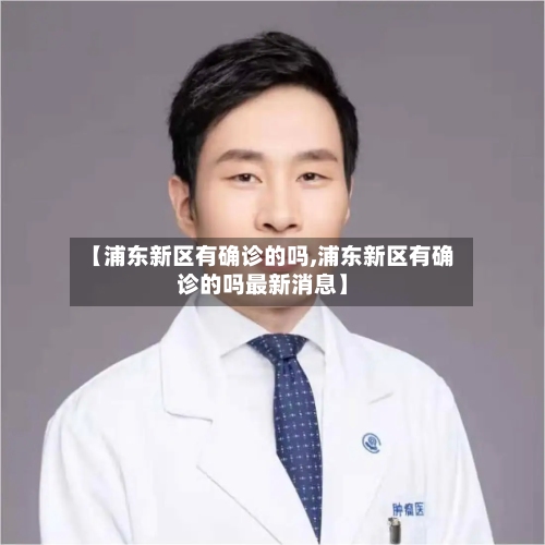 【浦东新区有确诊的吗,浦东新区有确诊的吗最新消息】