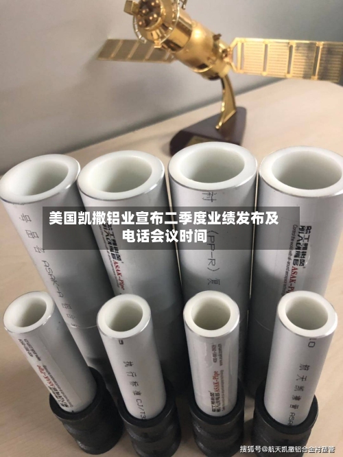 美国凯撒铝业宣布二季度业绩发布及电话会议时间